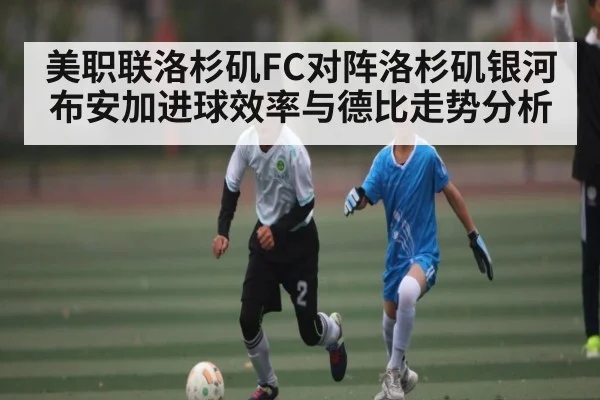 美职联洛杉矶FC对阵洛杉矶银河布安加进球效率与德比走势分析 | kaiyun